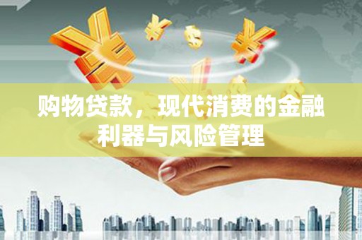 兴县购物贷款，现代消费的金融利器与风险管理