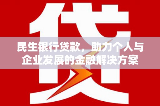独山子民生银行贷款，助力个人与企业发展的金融解决方案