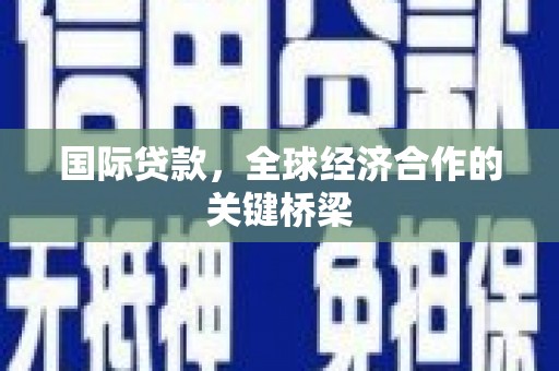 石排国际贷款，全球经济合作的关键桥梁