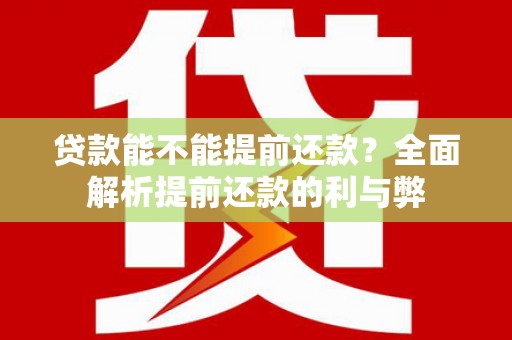 铜仁贷款能不能提前还款？全面解析提前还款的利与弊