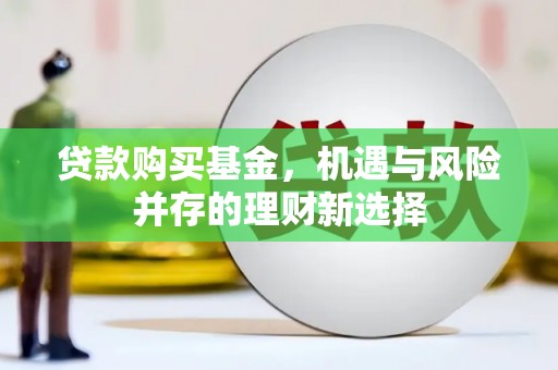 那玛夏贷款购买基金，机遇与风险并存的理财新选择