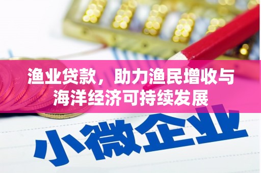 顺河渔业贷款，助力渔民增收与海洋经济可持续发展