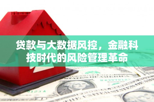 吴川贷款与大数据风控，金融科技时代的风险管理革命