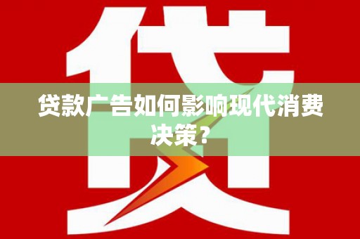 右玉贷款广告如何影响现代消费决策？
