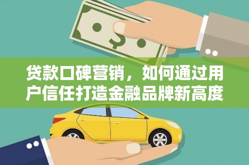 邯郸贷款口碑营销，如何通过用户信任打造金融品牌新高度