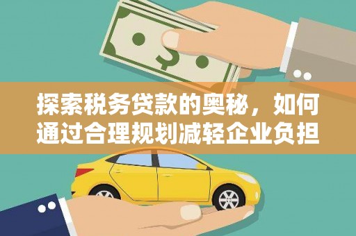 双城探索税务贷款的奥秘，如何通过合理规划减轻企业负担
