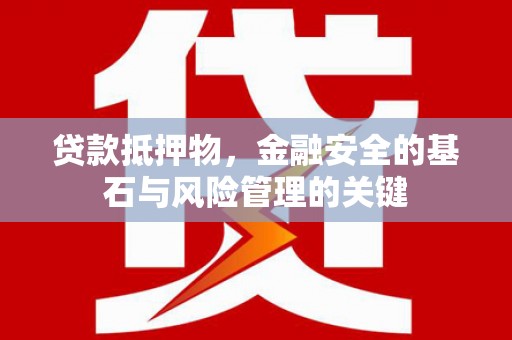 临西贷款抵押物，金融安全的基石与风险管理的关键