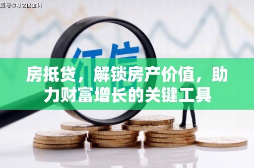 右江房抵贷，解锁房产价值，助力财富增长的关键工具