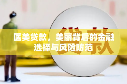 谢通门医美贷款，美丽背后的金融选择与风险防范