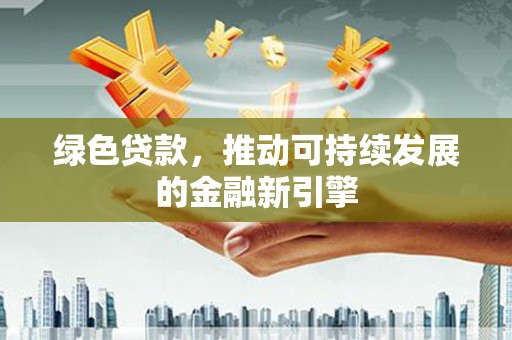 东乌旗绿色贷款，推动可持续发展的金融新引擎