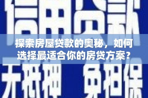 芦竹探索房屋贷款的奥秘，如何选择最适合你的房贷方案？