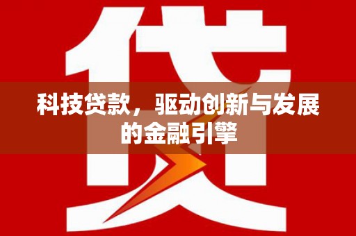 复兴科技贷款，驱动创新与发展的金融引擎