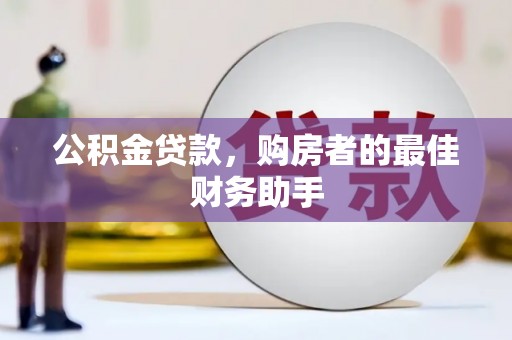 遂川公积金贷款，购房者的最佳财务助手