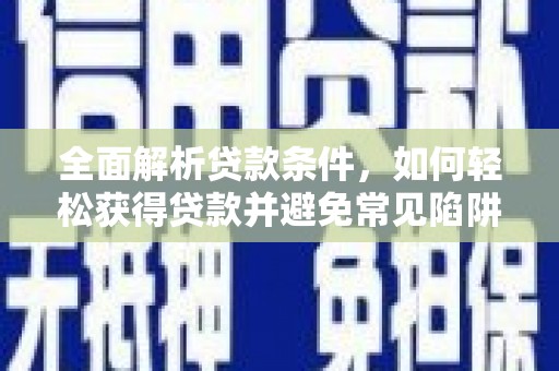 沁县全面解析贷款条件，如何轻松获得贷款并避免常见陷阱