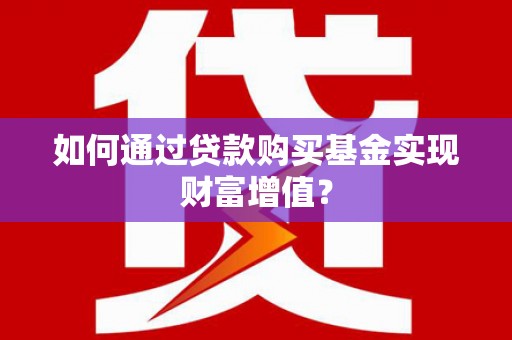 阳高如何通过贷款购买基金实现财富增值？