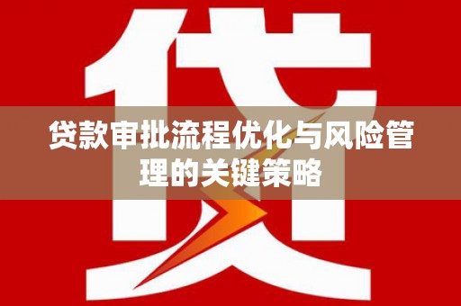 官田贷款审批流程优化与风险管理的关键策略
