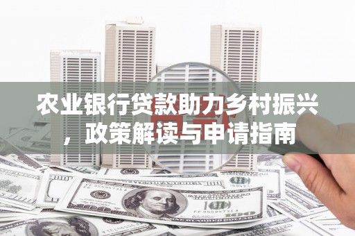 遵化农业银行贷款助力乡村振兴，政策解读与申请指南