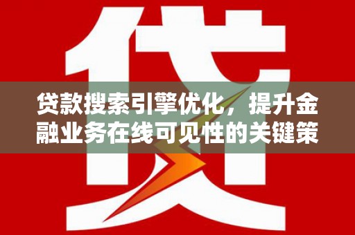 应县贷款搜索引擎优化，提升金融业务在线可见性的关键策略