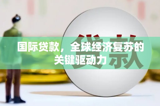 胶州国际贷款，全球经济复苏的关键驱动力