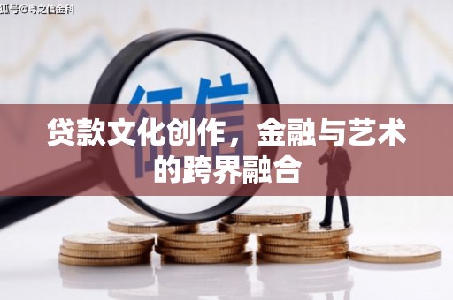 沙鹿贷款文化创作，金融与艺术的跨界融合