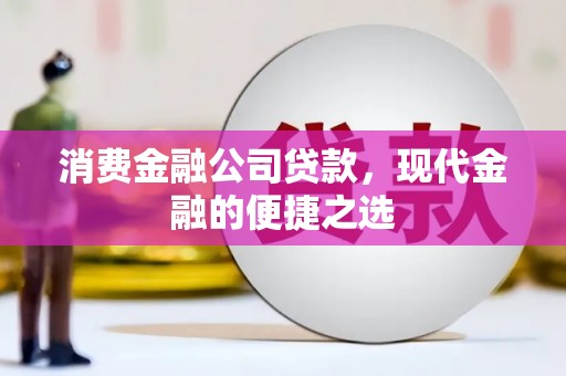 平安消费金融公司贷款，现代金融的便捷之选