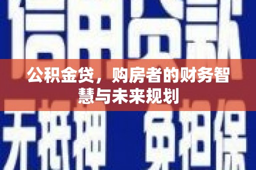 正蓝旗公积金贷，购房者的财务智慧与未来规划