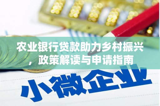 闻喜农业银行贷款助力乡村振兴，政策解读与申请指南