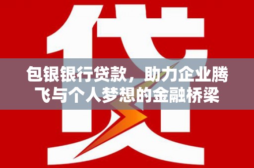 榆次包银银行贷款，助力企业腾飞与个人梦想的金融桥梁