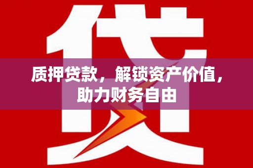 定西质押贷款，解锁资产价值，助力财务自由