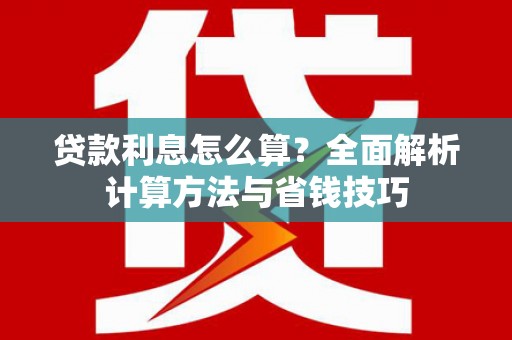 清浦贷款利息怎么算？全面解析计算方法与省钱技巧