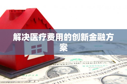 榆树解决医疗费用的创新金融方案