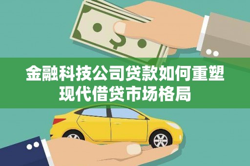 庐江金融科技公司贷款如何重塑现代借贷市场格局