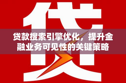 丰滨贷款搜索引擎优化，提升金融业务可见性的关键策略