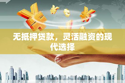 凤阳无抵押贷款，灵活融资的现代选择