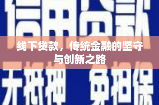 隆昌线下贷款，传统金融的坚守与创新之路