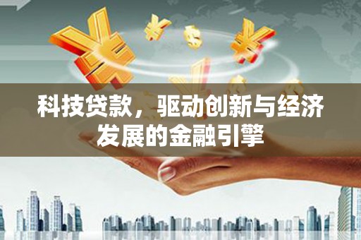 公馆科技贷款，驱动创新与经济发展的金融引擎
