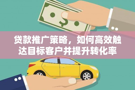 盘龙贷款推广策略，如何高效触达目标客户并提升转化率