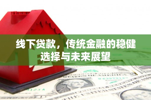 大湖线下贷款，传统金融的稳健选择与未来展望