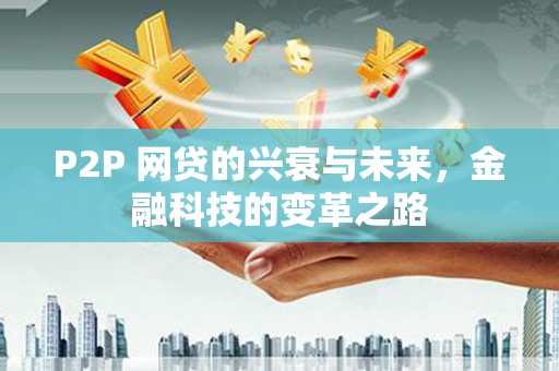 浪卡子P2P 网贷的兴衰与未来，金融科技的变革之路