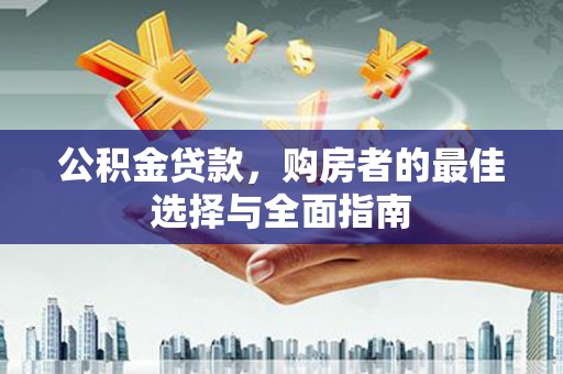 青阳公积金贷款，购房者的最佳选择与全面指南