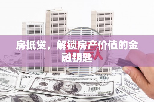 溧水房抵贷，解锁房产价值的金融钥匙