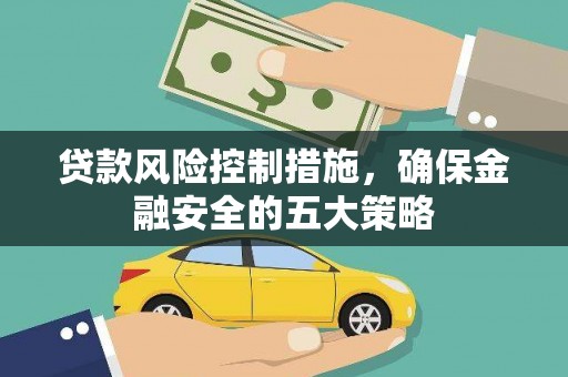 新郑贷款风险控制措施，确保金融安全的五大策略
