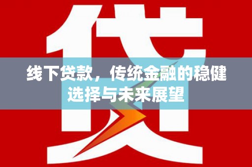 勐海线下贷款，传统金融的稳健选择与未来展望