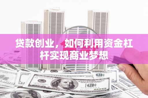 玄武贷款创业，如何利用资金杠杆实现商业梦想