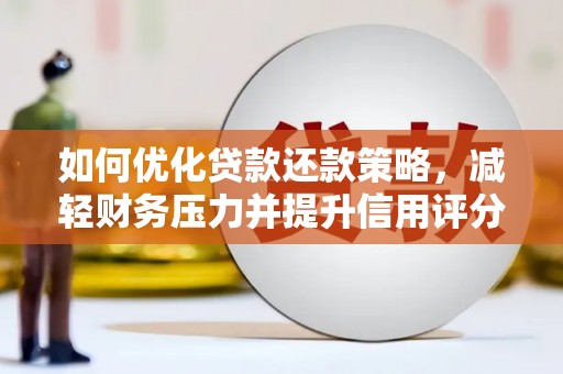 颍上如何优化贷款还款策略，减轻财务压力并提升信用评分
