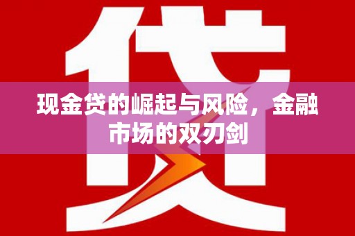 台儿庄现金贷的崛起与风险，金融市场的双刃剑