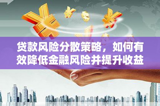 宣城贷款风险分散策略，如何有效降低金融风险并提升收益
