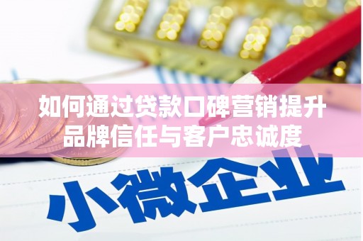 南山如何通过贷款口碑营销提升品牌信任与客户忠诚度