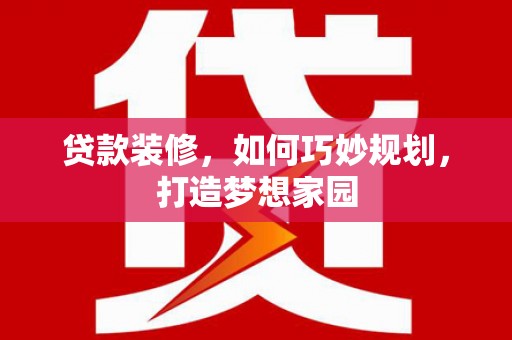 龙华新区贷款装修，如何巧妙规划，打造梦想家园