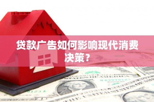 漾濞贷款广告如何影响现代消费决策？